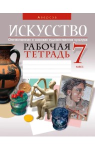 Искусство. Отечественная и мировая художественная культура. 7 класс. Рабочая тетрадь