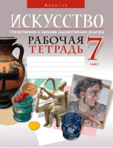 Искусство. Отечественная и мировая художественная культура. 7 класс. Рабочая тетрадь Искусство. Отечественная и мировая художественная культура. 7 класс. Рабочая тетрадь