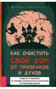 Как очистить свой дом от призраков и духов. Советы и приемы от профессионального охотника
