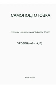 Самоподготовка. Говорим и пишем на английском языке. Уровень А2+ (А, В)