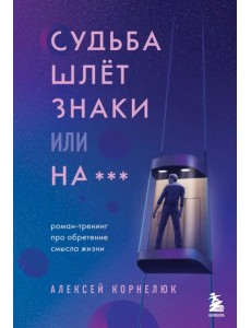 Судьба шлет знаки или на***. Роман-тренинг про обретение смысла жизни Судьба шлет знаки или на***. Роман-тренинг про обретение смысла жизни