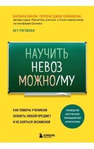 Научить невозможному. Как помочь ученикам освоить любой предмет и не бояться экзаменов