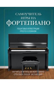 Самоучитель игры на фортепиано. Пошаговые иллюстрации. Просто о сложном