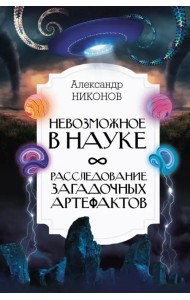 Невозможное в науке. Расследование загадочных артефактов