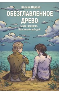 Обезглавленное древо. Книга 4. Проклятый свободой