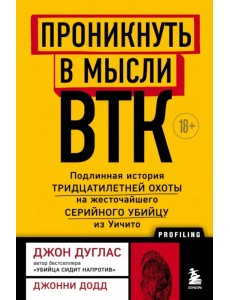 Проникнуть в мысли BTK. Подлинная история тридцатилетней охоты на жесточайшего серийного убийцу