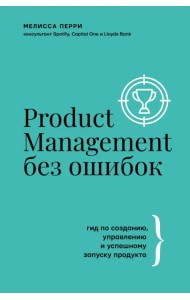 Product Management без ошибок. Гид по созданию, управлению и успешному запуску продукта