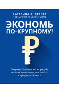 Экономь по-крупному! Секреты больших корпораций, легко применимые для малого и среднего бизнеса