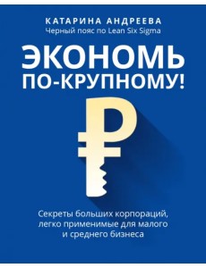 Экономь по-крупному! Секреты больших корпораций, легко применимые для малого и среднего бизнеса