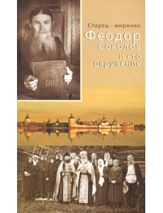 Старец-мирянин Феодор Соколов и его окружение Старец-мирянин Феодор Соколов и его окружение