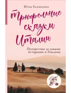 Трюфельные сказки Италии. Путешествие за новыми историями и блюдами