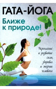 Гата-йога. Ближе к природе! Укрепление и развитие силы, здоровья и энергии человека