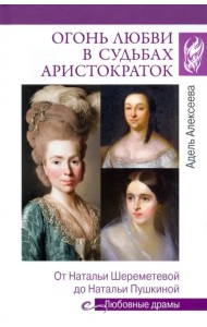 Огонь любви в судьбах аристократок. От Наталии Шереметьевой до Наталии Пушкиной