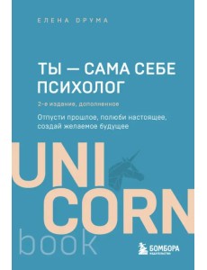 Ты - сама себе психолог. Отпусти прошлое, полюби настоящее, создай желаемое будущее