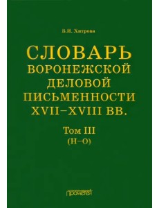 Словарь воронежской деловой письменности XVII-XVIII вв. Том 3. Н-О