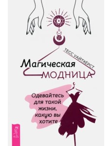 Магическая модница. Одевайтесь для такой жизни, какую вы хотите