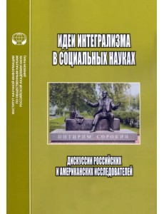 Идеи интегрализма в социальных науках. Дискуссии российских и американских исследователей Идеи интегрализма в социальных науках. Дискуссии российских и американских исследователей