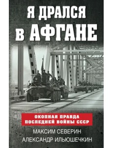 Я дрался в Афгане. Окопная правда последней войны СССР Я дрался в Афгане. Окопная правда последней войны СССР