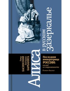 Алиса в русском Зазеркалье. Последняя императрица России. Взгляд из современности