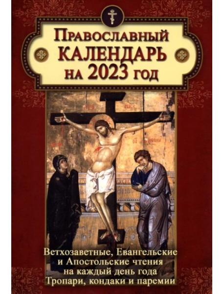 Православный календарь на 2023 год. Ветхозаветные, Евангельские и Апостольские чтения на каждый день года. Тропари, кондаки и паремии