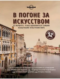В погоне за искусством. 52 маршрута, чтобы вдохновиться самыми необычными культурами мира В погоне за искусством. 52 маршрута, чтобы вдохновиться самыми необычными культурами мира
