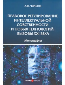 Правовое регулирование интеллектуальной собственности и новых технологий. Вызовы XXI века Монография Правовое регулирование интеллектуальной собственности и новых технологий. Вызовы XXI века Монография