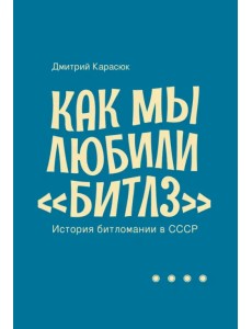 Как мы любили "Битлз". История битломании в СССР Как мы любили "Битлз". История битломании в СССР