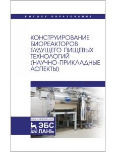 Конструирование биореакторов будущего пищевых технологий (научно-прикладные аспекты) Конструирование биореакторов будущего пищевых технологий (научно-прикладные аспекты)