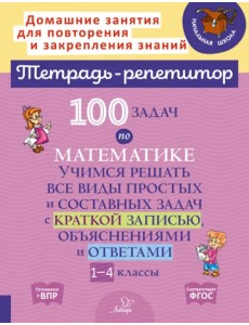 100 задач по математике. 1-4 классы. Учимся решать все виды простых и составных задач 100 задач по математике. 1-4 классы. Учимся решать все виды простых и составных задач