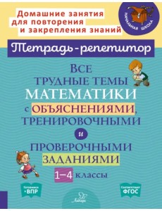 Математика. 1-4 классы. Все трудные темы с объяснениями, тренировочными и проверочными заданиями Математика. 1-4 классы. Все трудные темы с объяснениями, тренировочными и проверочными заданиями