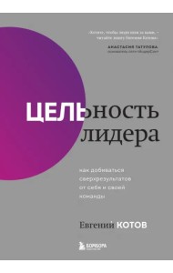 Цельность лидера. Как добиваться сверхрезультатов от себя и своей команды