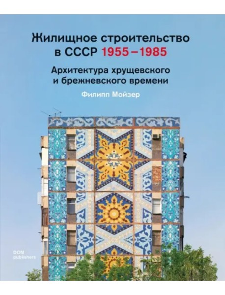 Жилищное строительство в СССР 1955–1985. Архитектура хрущевского и брежневского времени