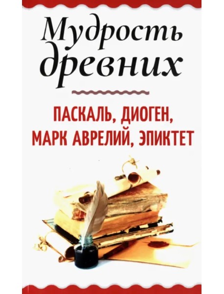 Мудрость древних. Паскаль, Диоген, Марк Аврелий, Эпиктет