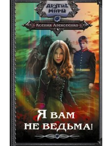 Я вам не ведьма! Я вам не ведьма!