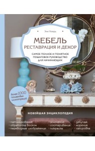 Мебель. Реставрация и декор. Самое полное и понятное пошаговое руководство для начинающих