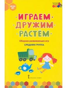 Играем, дружим, растём. Сборник развивающих игр. Средняя группа