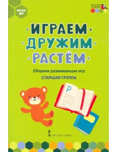 Играем, дружим, растём. Сборник развивающих игр. Старшая группа Играем, дружим, растём. Сборник развивающих игр. Старшая группа