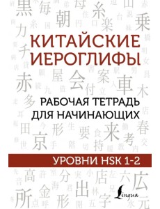 Китайские иероглифы. Рабочая тетрадь для начинающих. Уровни HSK 1-2 Китайские иероглифы. Рабочая тетрадь для начинающих. Уровни HSK 1-2