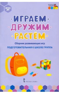 Играем, дружим, растём. Сборник развивающих игр. Подготовительная к школе группа