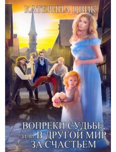 Вопреки судьбе, или В другой мир за счастьем Вопреки судьбе, или В другой мир за счастьем