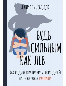 Будь сильным как лев. Как родителям научить своих детей противостоять буллингу Будь сильным как лев. Как родителям научить своих детей противостоять буллингу