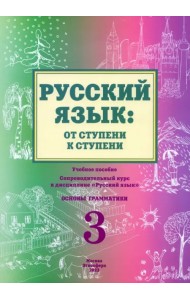 Русский язык: от ступени к ступени. Основы грамматики. Часть 3. Учебное пособие. Сопроводительный курс к дисциплине 
