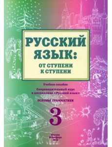 Русский язык: от ступени к ступени. Основы грамматики. Часть 3. Учебное пособие. Сопроводительный курс к дисциплине "Русский язык"