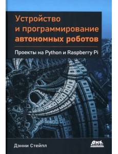 Устройство и программирование автономных роботов. Проекты на Python и Raspberry PI Устройство и программирование автономных роботов. Проекты на Python и Raspberry PI