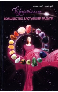 Кристаллы. Волшебство застывшей радуги