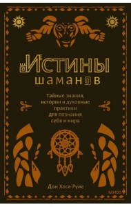 Истины шаманов. Тайные знания, истории и духовные практики для познания себя и мира