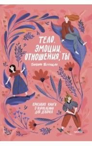 Тело, эмоции, отношения, ты. Красивая книга о взрослении для девочек
