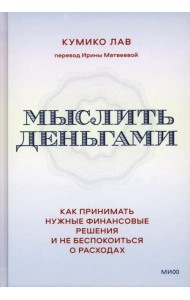 Мыслить деньгами. Как принимать нужные финансовые решения и не беспокоиться о расходах