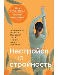 Настройся на стройность. Как сбросить вес, наладить отношения с едой, полюбить себя и начать ценить свое тело Настройся на стройность. Как сбросить вес, наладить отношения с едой, полюбить себя и начать ценить свое тело