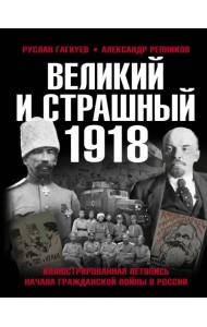 Великий и страшный 1918 год. Иллюстрированная летопись начала Гражданской войны в России
